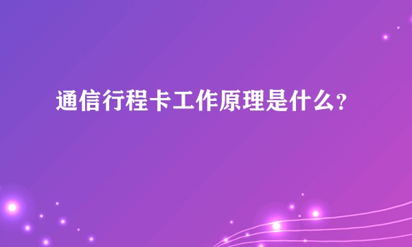 通信行程卡工作原理是什么？