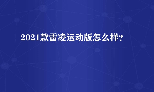 2021款雷凌运动版怎么样？