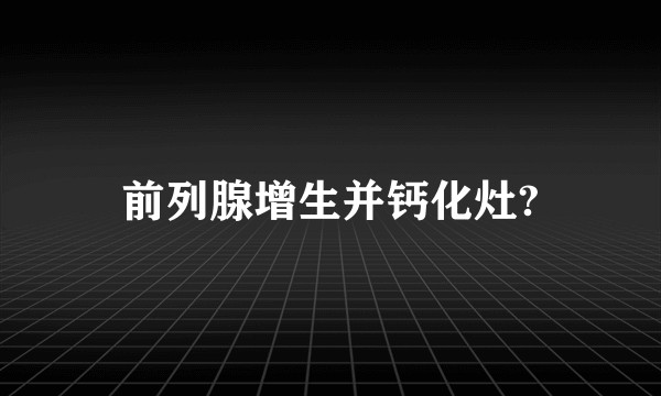 前列腺增生并钙化灶?