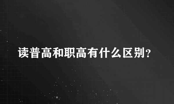 读普高和职高有什么区别？