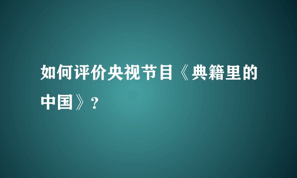 如何评价央视节目《典籍里的中国》？