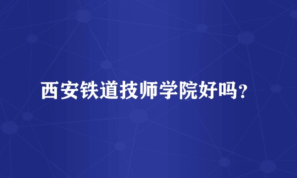 西安铁道技师学院好吗?