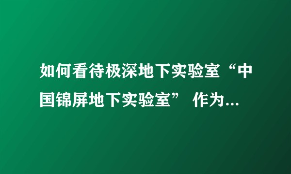 如何看待极深地下实验室“中国锦屏地下实验室” 作为国家重大科技基础设施项目在四川正式启动建设?