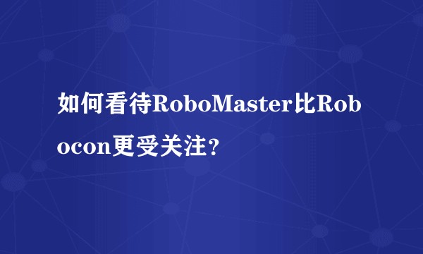 如何看待RoboMaster比Robocon更受关注？