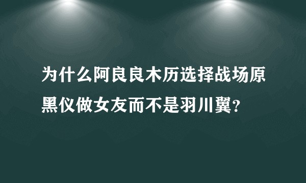 为什么阿良良木历选择战场原黑仪做女友而不是羽川翼？