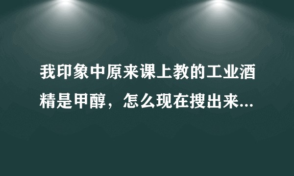 我印象中原来课上教的工业酒精是甲醇，怎么现在搜出来都说是乙醇？