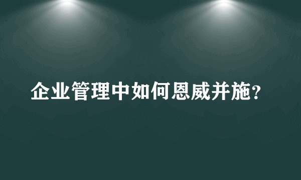 企业管理中如何恩威并施？