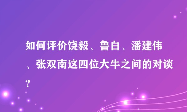 如何评价饶毅、鲁白、潘建伟、张双南这四位大牛之间的对谈?