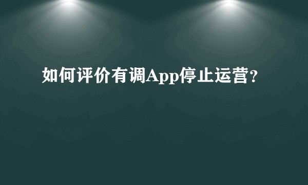如何评价有调App停止运营？