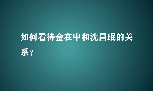 如何看待金在中和沈昌珉的关系？