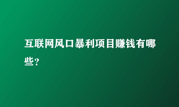互联网风口暴利项目赚钱有哪些？