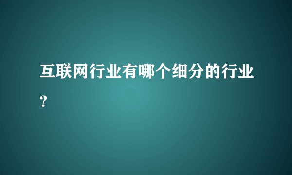 互联网行业有哪个细分的行业？