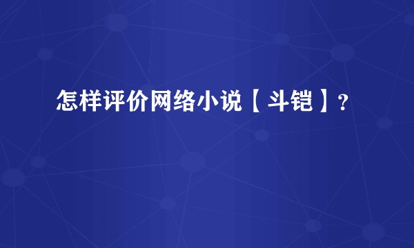 怎样评价网络小说【斗铠】？