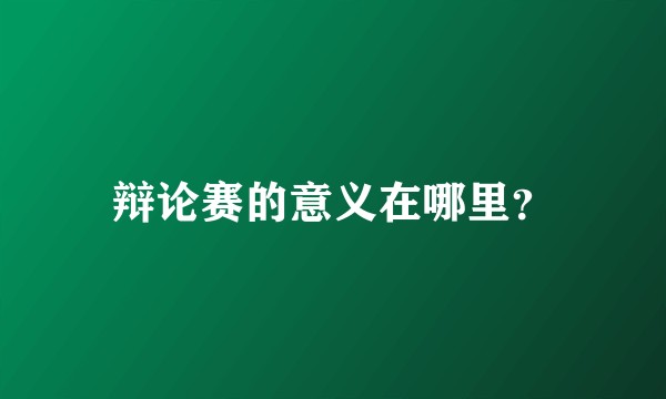 辩论赛的意义在哪里？