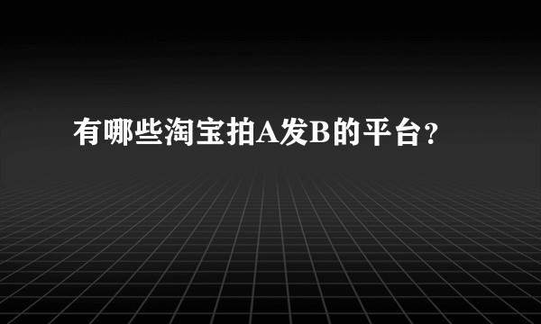 有哪些淘宝拍A发B的平台？