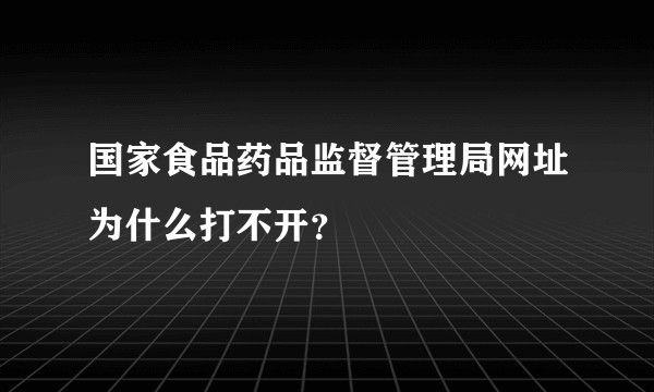 国家食品药品监督管理局网址为什么打不开？