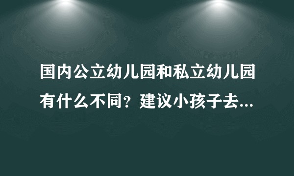 国内公立幼儿园和私立幼儿园有什么不同？建议小孩子去哪个幼儿园比较合适？