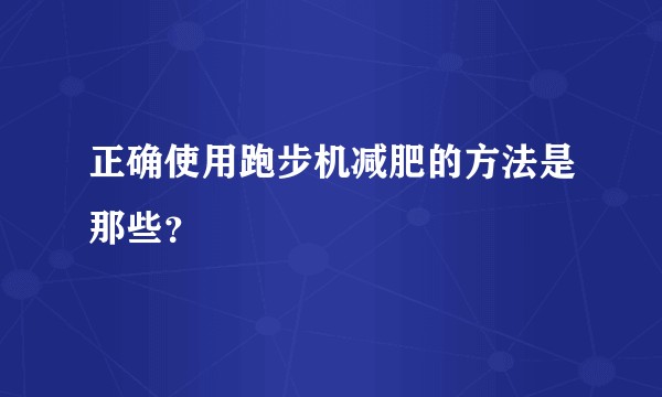 正确使用跑步机减肥的方法是那些？