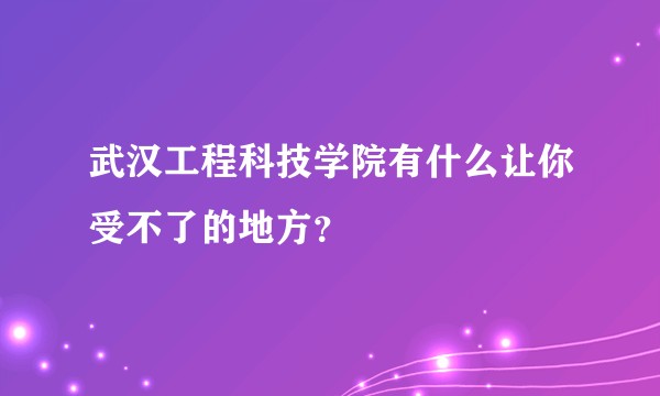 武汉工程科技学院有什么让你受不了的地方？