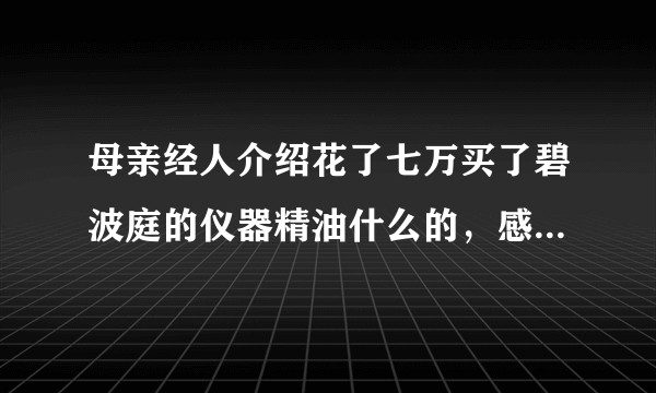 母亲经人介绍花了七万买了碧波庭的仪器精油什么的，感觉是打着直销的幌子的传销，我该如何维权?