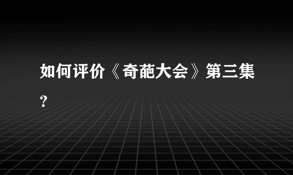 如何评价《奇葩大会》第三集？