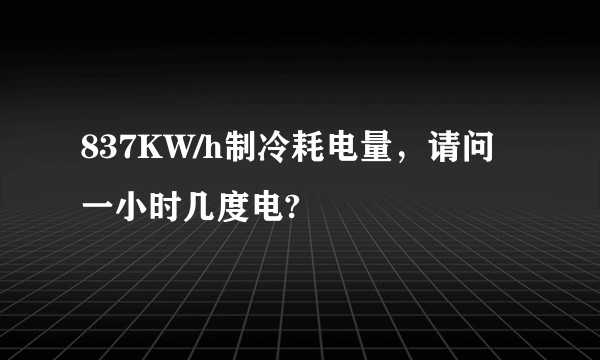 837KW/h制冷耗电量，请问一小时几度电?