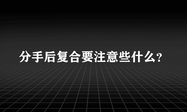 分手后复合要注意些什么？