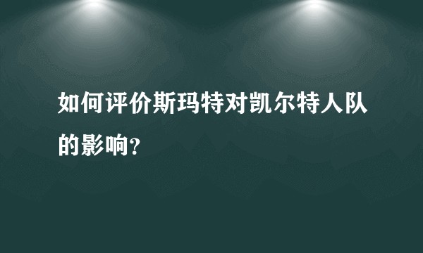 如何评价斯玛特对凯尔特人队的影响？