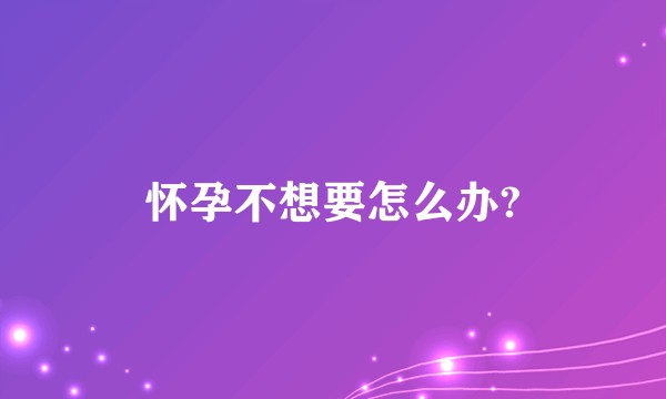 怀孕不想要怎么办?