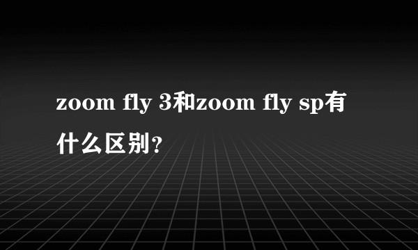 zoom fly 3和zoom fly sp有什么区别？