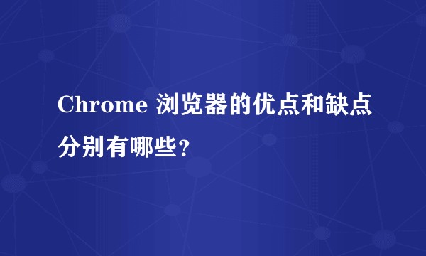 Chrome 浏览器的优点和缺点分别有哪些？