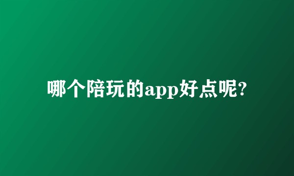 哪个陪玩的app好点呢?