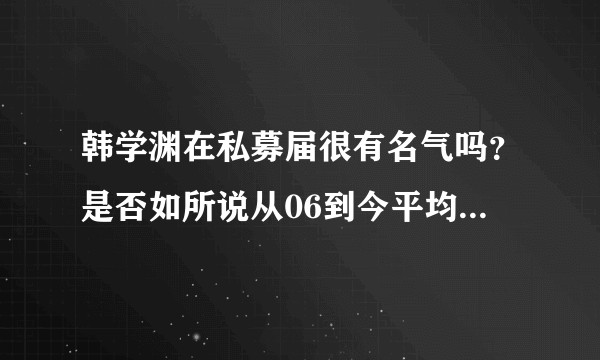 韩学渊在私募届很有名气吗?是否如所说从06到今平均项目回报率50%?