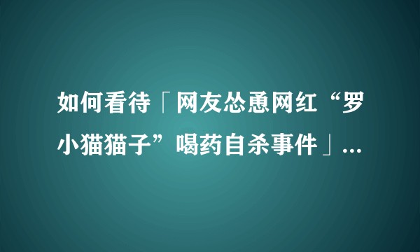 如何看待「网友怂恿网红“罗小猫猫子”喝药自杀事件」？如何从法律角度解读?