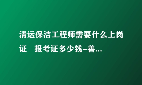 清运保洁工程师需要什么上岗证   报考证多少钱-善恩教育？
