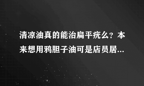 清凉油真的能治扁平疣么？本来想用鸦胆子油可是店员居然和我说不知道那是什么东西？