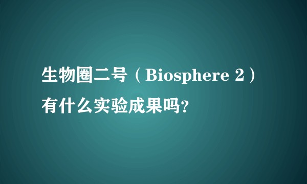 生物圈二号（Biosphere 2）有什么实验成果吗？