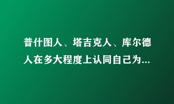 普什图人、塔吉克人、库尔德人在多大程度上认同自己为波斯人？「泛波斯主义」在可预见的将来有多大的可能性？