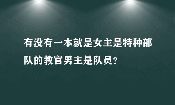 有没有一本就是女主是特种部队的教官男主是队员？