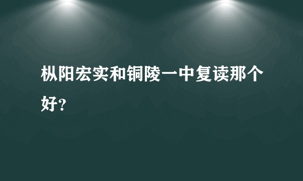 枞阳宏实和铜陵一中复读那个好？