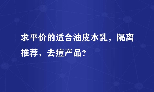 求平价的适合油皮水乳，隔离推荐，去痘产品？