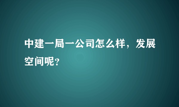中建一局一公司怎么样,发展空间呢?