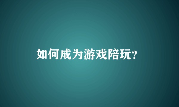 如何成为游戏陪玩？