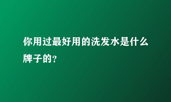 你用过最好用的洗发水是什么牌子的？