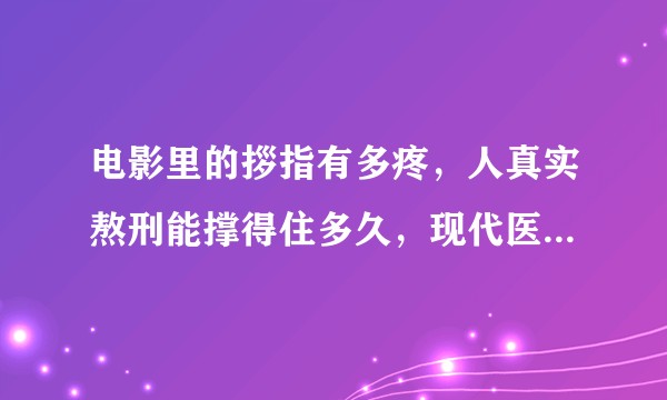 电影里的拶指有多疼,人真实熬刑能撑得住多久,现代医疗条件下如何治疗?