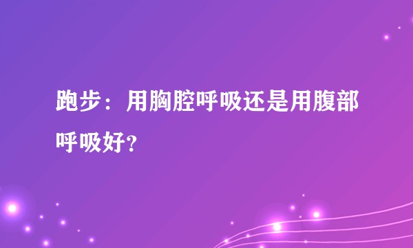 跑步：用胸腔呼吸还是用腹部呼吸好？