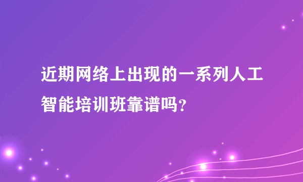 近期网络上出现的一系列人工智能培训班靠谱吗？