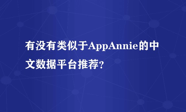 有没有类似于AppAnnie的中文数据平台推荐？