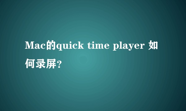 Mac的quick time player 如何录屏？