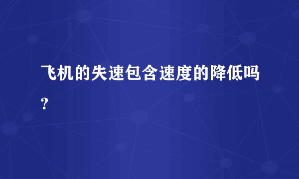 飞机的失速包含速度的降低吗？